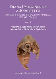 Title: Diana Umbronensis a Scoglietto: Santuario, Territorio e Cultura Materiale (200 a.C. - 550 d.C.), Author: Elena Chirico