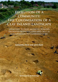 Title: Evolution of a Community: The Colonisation of a Clay Inland Landscape: Neolithic to post-medieval remains excavated over sixteen years at Longstanton in Cambridgeshire, Author: Samantha Paul