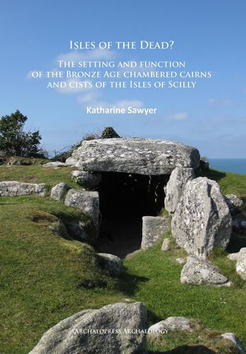 Isles of the Dead?: The setting and function of the Bronze Age chambered cairns and cists of the Isles of Scilly