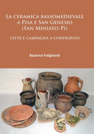 Title: La ceramica bassomedievale a Pisa e San Genesio (San Miniato-Pi): citta e campagna a confronto, Author: Beatrice Fatighenti