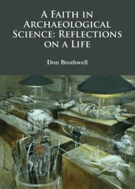 Title: A Faith in Archaeological Science: Reflections on a Life, Author: Don Brothwell