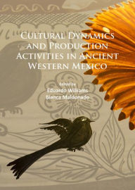 Title: Cultural Dynamics and Production Activities in Ancient Western Mexico: Papers from a symposium held in the Center for Archaeological Research, El Colegio de Michoacan 18-19 September 2014, Author: Blanca Maldonado