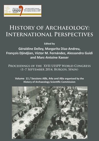 History of Archaeology: International Perspectives: Proceedings of the XVII UISPP World Congress (1-7 September 2014, Burgos, Spain). Volume 11 / Sessions A8b, A4a and A8a organised by the History of Archaeology Scientific Commission