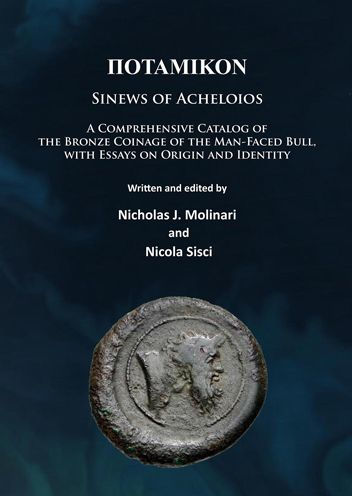 Potamikon: Sinews of Acheloios: A Comprehensive Catalog of the Bronze Coinage of the Man-Faced Bull, with Essays on Origin and Identity