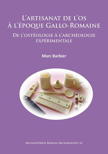 L'artisanat de l'os A l'epoque Gallo-Romaine: De l'osteologie a l'archeologie experimentale