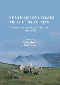Title: The Chambered Tombs of the Isle of Man: A study by Audrey Henshall 1971-1978, Author: Audrey Henshall