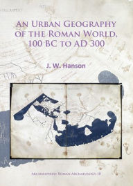 Title: An Urban Geography of the Roman World, 100 BC to AD 300, Author: J. W. Hanson