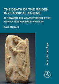 Title: The Death of the Maiden in Classical Athens, Author: Katia Margariti
