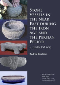 Title: Stone Vessels in the Near East during the Iron Age and the Persian Period: (c. 1200-330 BCE), Author: DK aka Wayne Watts