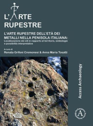 Title: L'arte rupestre dell'eta dei metalli nella penisola italiana: localizzazione dei siti in rapporto al territorio, simbologie e possibilita interpretative, Author: Renata Grifoni Cremonesi