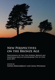 Title: New Perspectives on the Bronze Age: Proceedings of the 13th Nordic Bronze Age Symposium held in Gothenburg 9th to 13th June 2015, Author: Dino Giacca