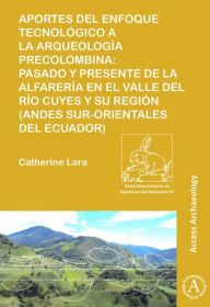 Title: Aportes del enfoque tecnologico a la arqueologia precolombina: Pasado y presente de la alfareria en el valle del rio Cuyes y su region (Andes sur-orientales del ecuador), Author: Catherine Lara