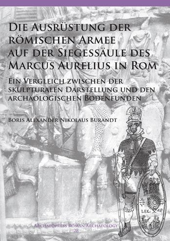 Die Ausrustung der romischen Armee auf der Siegessaule des Marcus Aurelius in Rom: Ein Vergleich zwischen der skulpturalen Darstellung und den archaologischen Bodenfunden