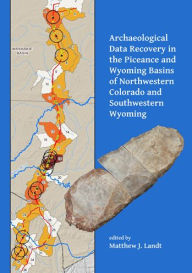 Title: Archaeological Data Recovery in the Piceance and Wyoming Basins of Northwestern Colorado and Southwestern Wyoming, Author: Matthew J Landt
