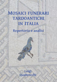 Title: Mosaici funerari tardoantichi in Italia: Repertorio e analisi, Author: Luigi Quattrocchi