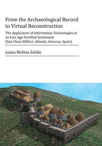 From the Archaeological Record to Virtual Reconstruction: The Application of Information Technologies at an Iron Age Fortified Settlement (San Chuis Hillfort, Allande, Asturias, Spain)