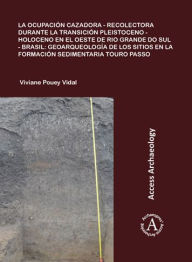 Title: La ocupacion cazadora-recolectora durante la transicion Pleistoceno-Holoceno en el oeste de Rio Grande do Sul - Brasil: geoarqueologia de los sitios en la formacion sedimentaria Touro Passo, Author: Viviane Pouey Vidal