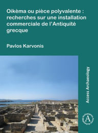 Title: Oikema ou piece polyvalente: recherches sur une installation commerciale de l'Antiquite grecque, Author: Pavlos Karvonis
