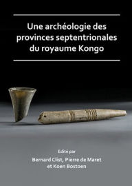 Title: Une archeologie des provinces septentrionales du royaume Kongo, Author: Koen Bostoen