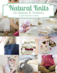 Title: Natural Knits for Babies & Toddlers: 12 Cute Projects to Make, Author: Tina Barrett