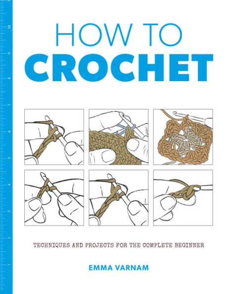 How to Crochet: Techniques and Projects for the Complete Beginner