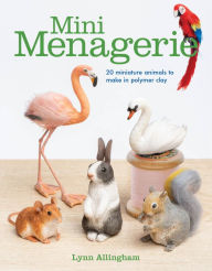 Title: Mini Menagerie: 20 Miniature Animals to Make in Polymer Clay, Author: Lynn Allingham