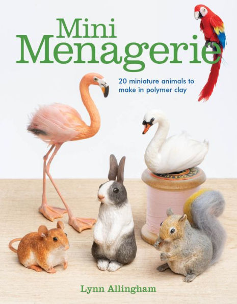 Mini Menagerie: 20 Miniature Animals to Make in Polymer Clay