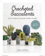 Crocheted Succulents: Cacti and Other Succulent Plants to Make