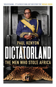 Title: Dictatorland: The Men Who Stole Africa, Author: Paul Kenyon