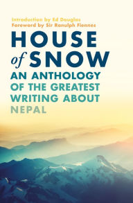 Title: House of Snow: An Anthology of the Greatest Writing About Nepal, Author: Ranulph Fiennes