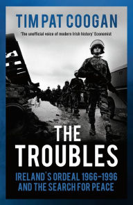 Title: The Troubles: Ireland's Ordeal 1966-1995 and the Search for Peace, Author: Tim Pat Coogan