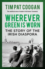 Title: Wherever Green is Worn: The Story of the Irish Diaspora, Author: Tim Pat Coogan