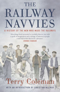 Title: The Railway Navvies: A History of the Men who Made the Railways, Author: Terry Coleman