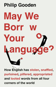 Title: May We Borrow Your Language?: How English Steals Words From All Over the World, Author: Philip Gooden