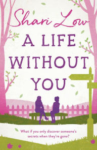 Title: A Life Without You: An absolutely emotional page-turner and you won't be able to put down!, Author: Shari Low