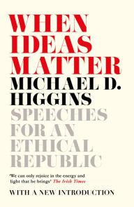 Title: When Ideas Matter: Speeches for an Ethical Republic, Author: Michael D. Higgins