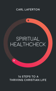 Title: Spiritual Healthcheck: 16 steps to a thriving Christian life, Author: Carl Laferton