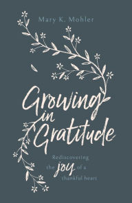 Title: Growing in Gratitude: Rediscovering the Joy of a Thankful Heart, Author: Mary Mohler