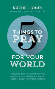 Title: 5 Things to Pray for Your World: Prayers That Change Things for Your Community, Your Nation and the Wider World, Author: Rachel Jones