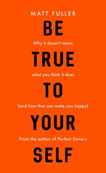 Be True to Yourself: Why it doesn't mean what you think it does (and how that can make you happy)