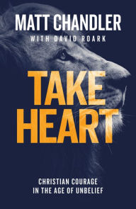 Title: Take Heart: Christian Courage in the Age of Unbelief, Author: Matt Chandler