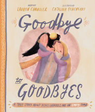 Title: Goodbye to Goodbyes Storybook: A True Story About Jesus, Lazarus, and an Empty Tomb, Author: Lauren Chandler