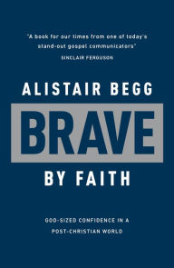 Title: Brave by Faith: God-Sized Confidence in a Post-Christian World, Author: Alistair Begg