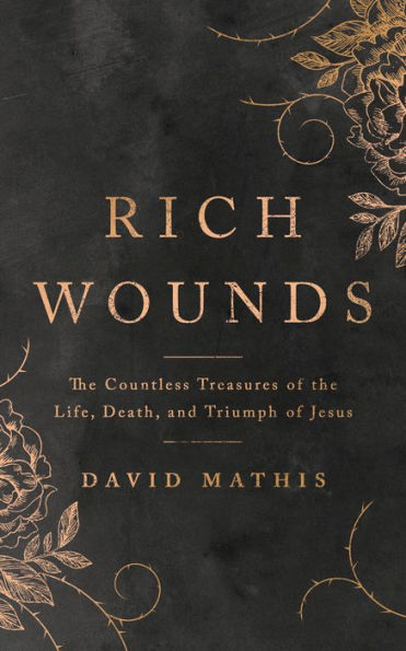 Rich Wounds: the Countless Treasures of Life, Death, and Triumph Jesus