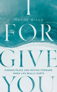 Free textbook downloads I Forgive You: Finding Peace and Moving Forward When Life Really Hurts