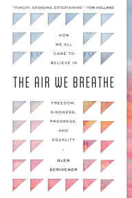 Title: The Air We Breathe: How We All Came to Believe in Freedom, Kindness, Progress, and Equality, Author: Glen Scrivener