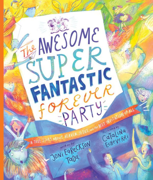 The Awesome Super Fantastic Forever Party Storybook: A True Story about Heaven, Jesus, and the Best Invitation of All