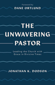 Title: The Unwavering Pastor: Leading the Church with Grace in Divisive Times, Author: Jonathan K. Dodson