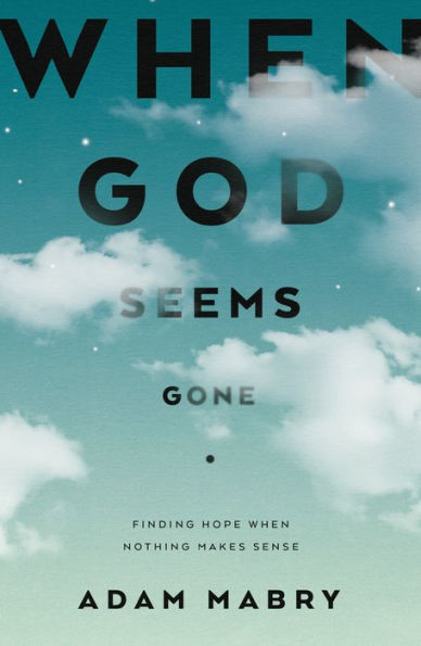 When God Seems Gone: Finding Hope Nothing Makes Sense