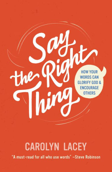 Say the Right Thing: How Your Words Can Glorify God and Encourage Others